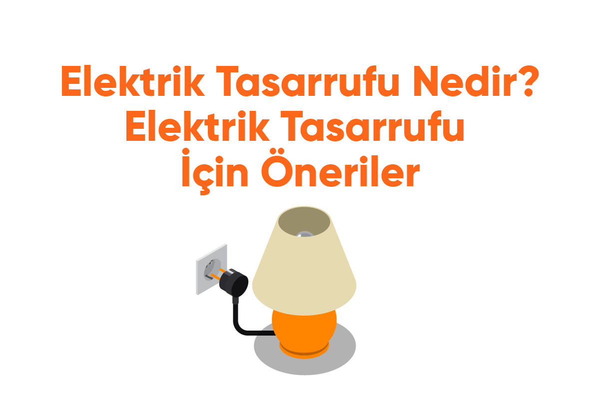 Elektrik Tasarrufu Nedir? Elektrik Tasarrufu İçin Öneriler